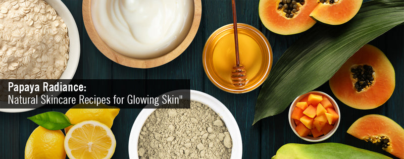 “Papaya Glow: DIY Skincare Secret for Radiant Skin”